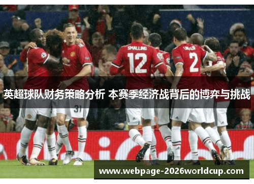 英超球队财务策略分析 本赛季经济战背后的博弈与挑战