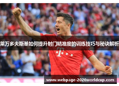 莱万多夫斯基如何提升射门精准度的训练技巧与秘诀解析