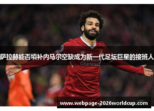 萨拉赫能否填补内马尔空缺成为新一代足坛巨星的接班人