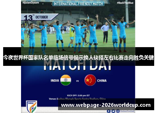 今夜世界杯国家队名单临场信号揭示换人抉择左右比赛走向胜负关键