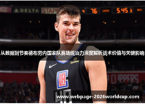 从数据到节奏德布劳内国家队赛场统治力深度解析战术价值与关键影响