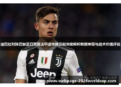迪巴拉对阵巴黎圣日耳曼法甲进攻端贡献深度解析数据表现与战术价值评估