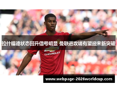 拉什福德状态回升信号明显 曼联进攻端有望迎来新突破