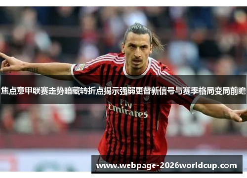 焦点意甲联赛走势暗藏转折点揭示强弱更替新信号与赛季格局变局前瞻