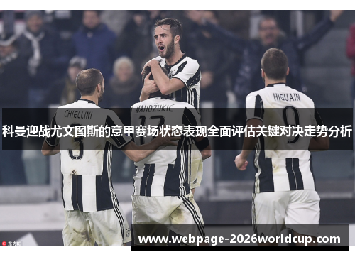 科曼迎战尤文图斯的意甲赛场状态表现全面评估关键对决走势分析