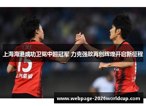 上海海港成功卫冕中超冠军 力克强敌再创辉煌开启新征程