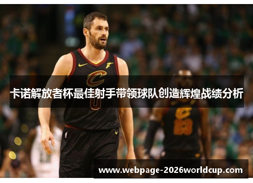 卡诺解放者杯最佳射手带领球队创造辉煌战绩分析