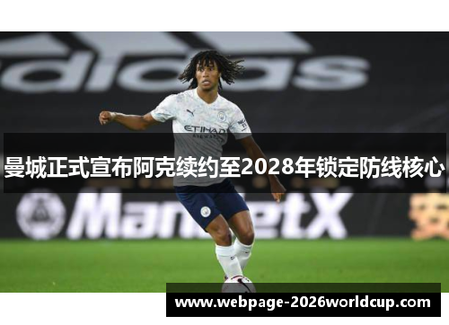 曼城正式宣布阿克续约至2028年锁定防线核心
