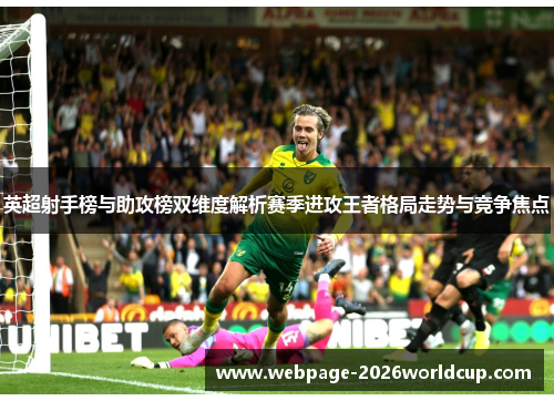 英超射手榜与助攻榜双维度解析赛季进攻王者格局走势与竞争焦点 英超射手榜与助攻榜双维度解析赛季进攻王者格局走势与竞争焦点