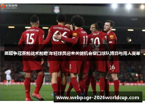 英超争冠赛前战术前瞻 年轻球员迎来关键机会窗口球队博弈与用人变革