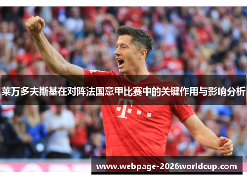 莱万多夫斯基在对阵法国意甲比赛中的关键作用与影响分析