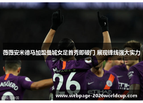 薇薇安米德马加盟曼城女足首秀即破门 展现锋线强大实力 薇薇安米德马加盟曼城女足首秀即破门 展现锋线强大实力