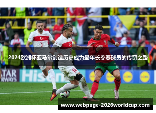 2024欧洲杯亚马尔创造历史成为最年长参赛球员的传奇之路 2024欧洲杯亚马尔创造历史成为最年长参赛球员的传奇之路