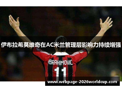 伊布拉希莫维奇在AC米兰管理层影响力持续增强 伊布拉希莫维奇在AC米兰管理层影响力持续增强