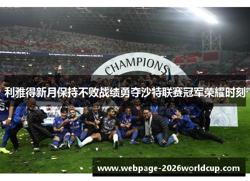 利雅得新月保持不败战绩勇夺沙特联赛冠军荣耀时刻