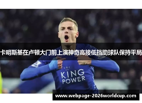 卡明斯基在卢顿大门前上演神奇高接低挡助球队保持平局 卡明斯基在卢顿大门前上演神奇高接低挡助球队保持平局