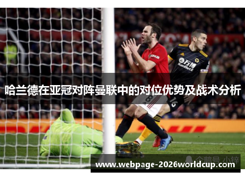 哈兰德在亚冠对阵曼联中的对位优势及战术分析 哈兰德在亚冠对阵曼联中的对位优势及战术分析