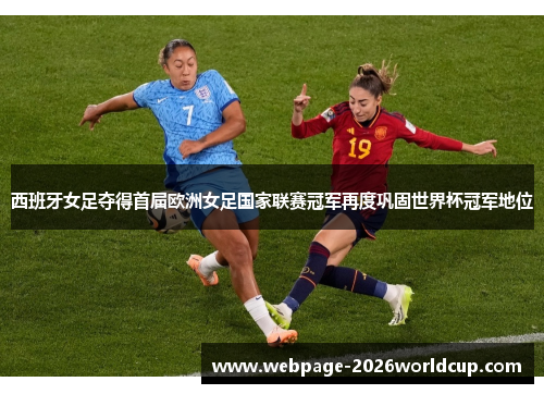 西班牙女足夺得首届欧洲女足国家联赛冠军再度巩固世界杯冠军地位