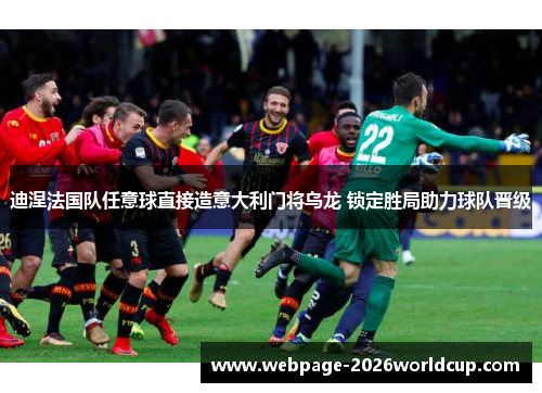 迪涅法国队任意球直接造意大利门将乌龙 锁定胜局助力球队晋级