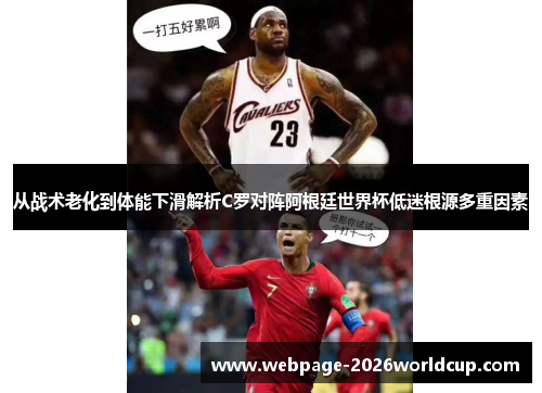 从战术老化到体能下滑解析C罗对阵阿根廷世界杯低迷根源多重因素
