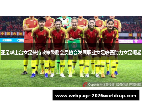 亚足联出台女足扶持政策鼓励会员协会发展职业女足联赛助力女足崛起 亚足联出台女足扶持政策鼓励会员协会发展职业女足联赛助力女足崛起
