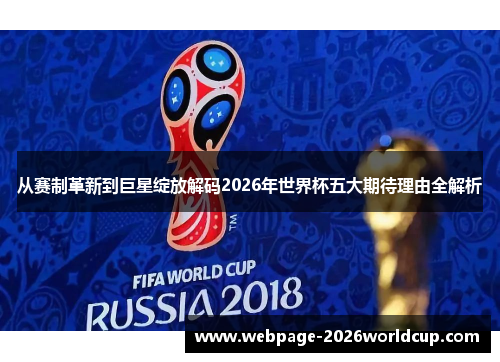 从赛制革新到巨星绽放解码2026年世界杯五大期待理由全解析