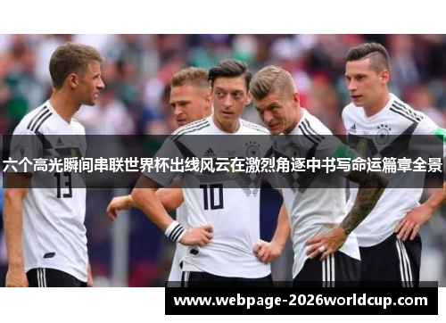 六个高光瞬间串联世界杯出线风云在激烈角逐中书写命运篇章全景