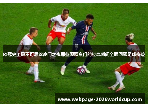 欧冠史上最不可思议冷门之夜那些颠覆豪门的经典瞬间全面回顾足球奇迹