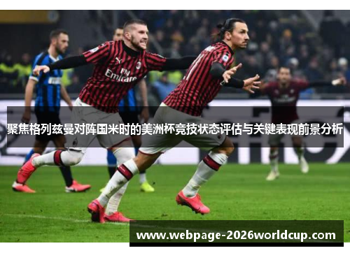 聚焦格列兹曼对阵国米时的美洲杯竞技状态评估与关键表现前景分析