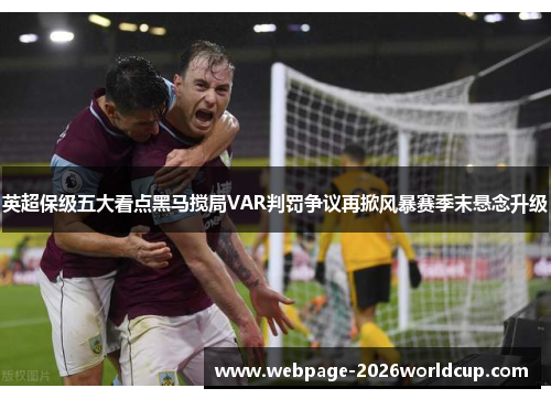 英超保级五大看点黑马搅局VAR判罚争议再掀风暴赛季末悬念升级